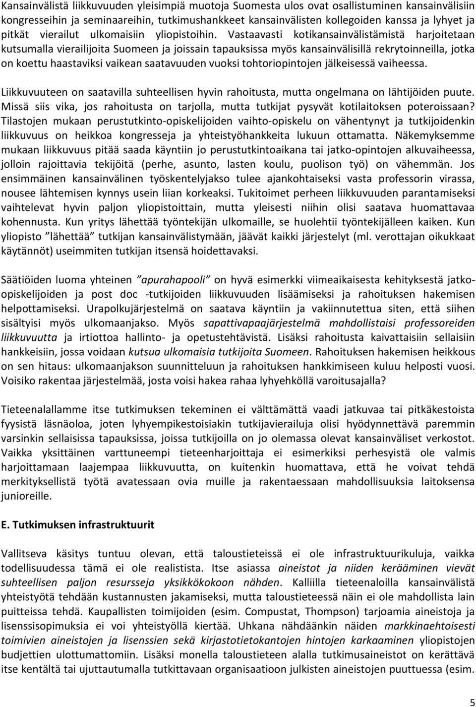 Vastaavasti kotikansainvälistämistä harjoitetaan kutsumalla vierailijoita Suomeen ja joissain tapauksissa myös kansainvälisillä rekrytoinneilla, jotka on koettu haastaviksi vaikean saatavuuden vuoksi