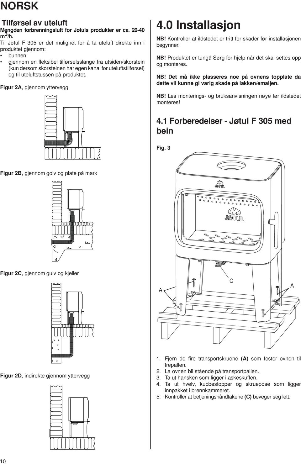 uteluftstilførsel) og til uteluftstussen på produktet. Figur 2, gjennom yttervegg 4.0 Installasjon N! Kontroller at ildstedet er fritt for skader før installasjonen begynner. N! Produktet er tungt!