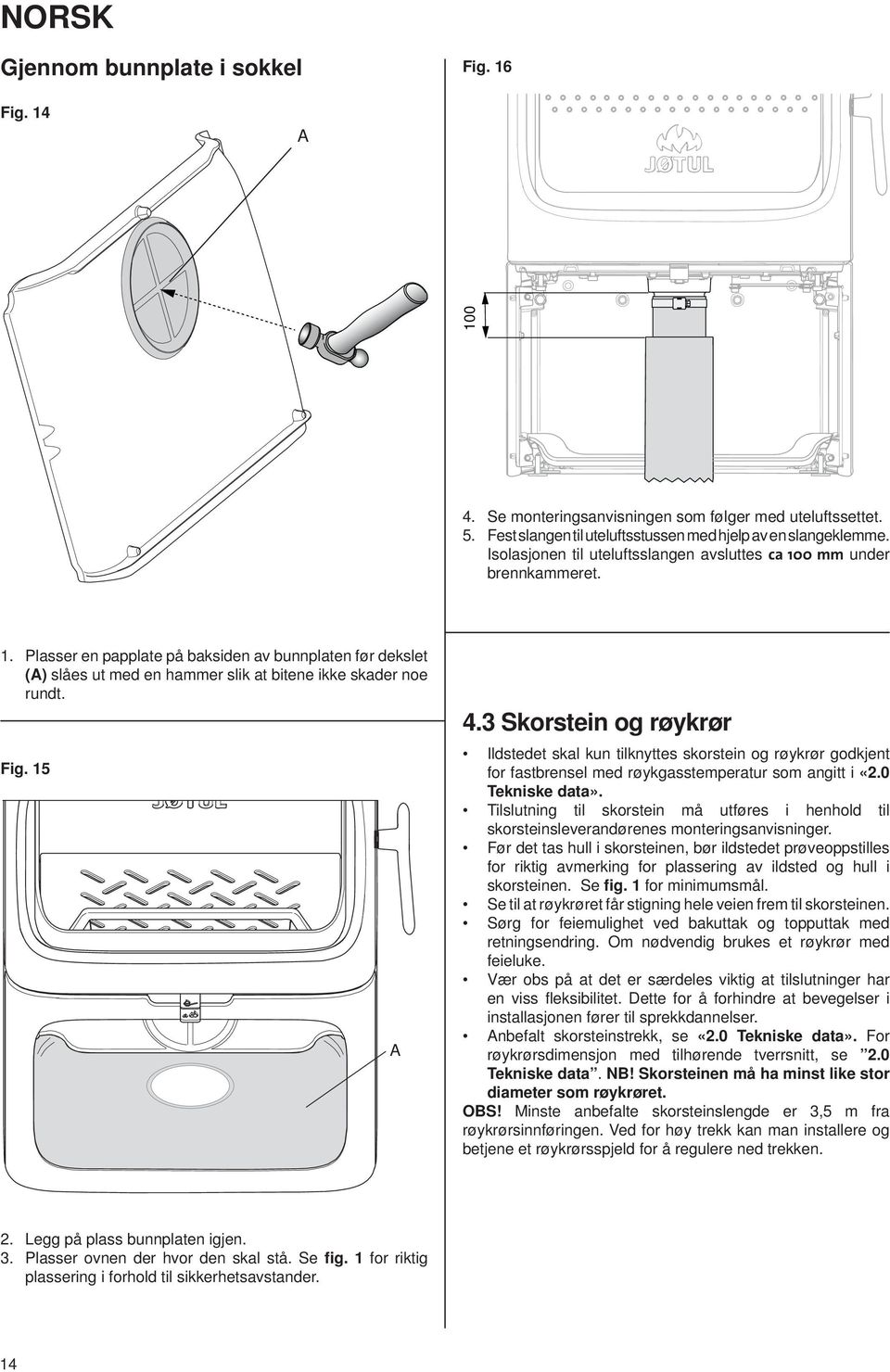 Fig. 15 4.3 Skorstein og røykrør Ildstedet skal kun tilknyttes skorstein og røykrør godkjent for fastbrensel med røykgasstemperatur som angitt i «2.0 Tekniske data».