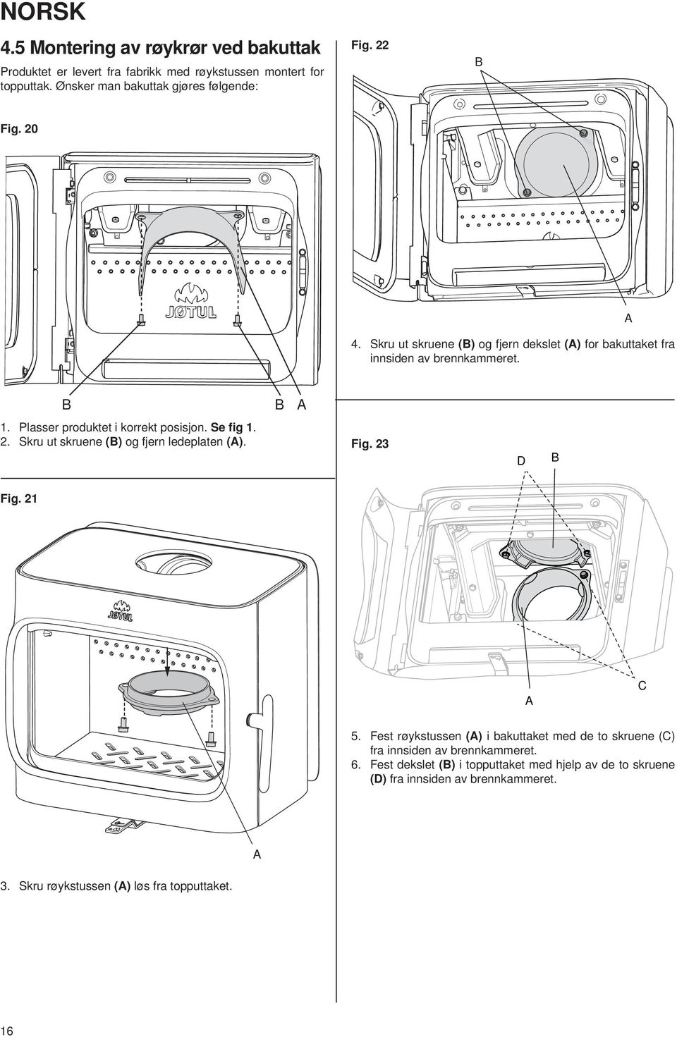 Plasser produktet i korrekt posisjon. Se fig 1. 2. Skru ut skruene () og fjern ledeplaten (). Fig. 23 D Fig. 21 C 5.