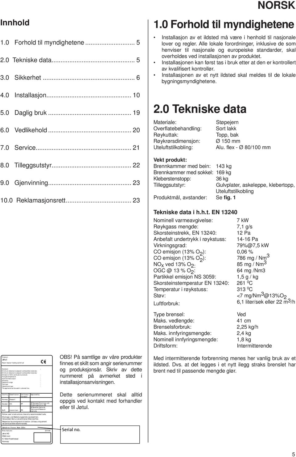 lle lokale forordninger, inklusive de som henviser til nasjonale og europeiske standarder, skal overholdes ved installasjonen av produktet.