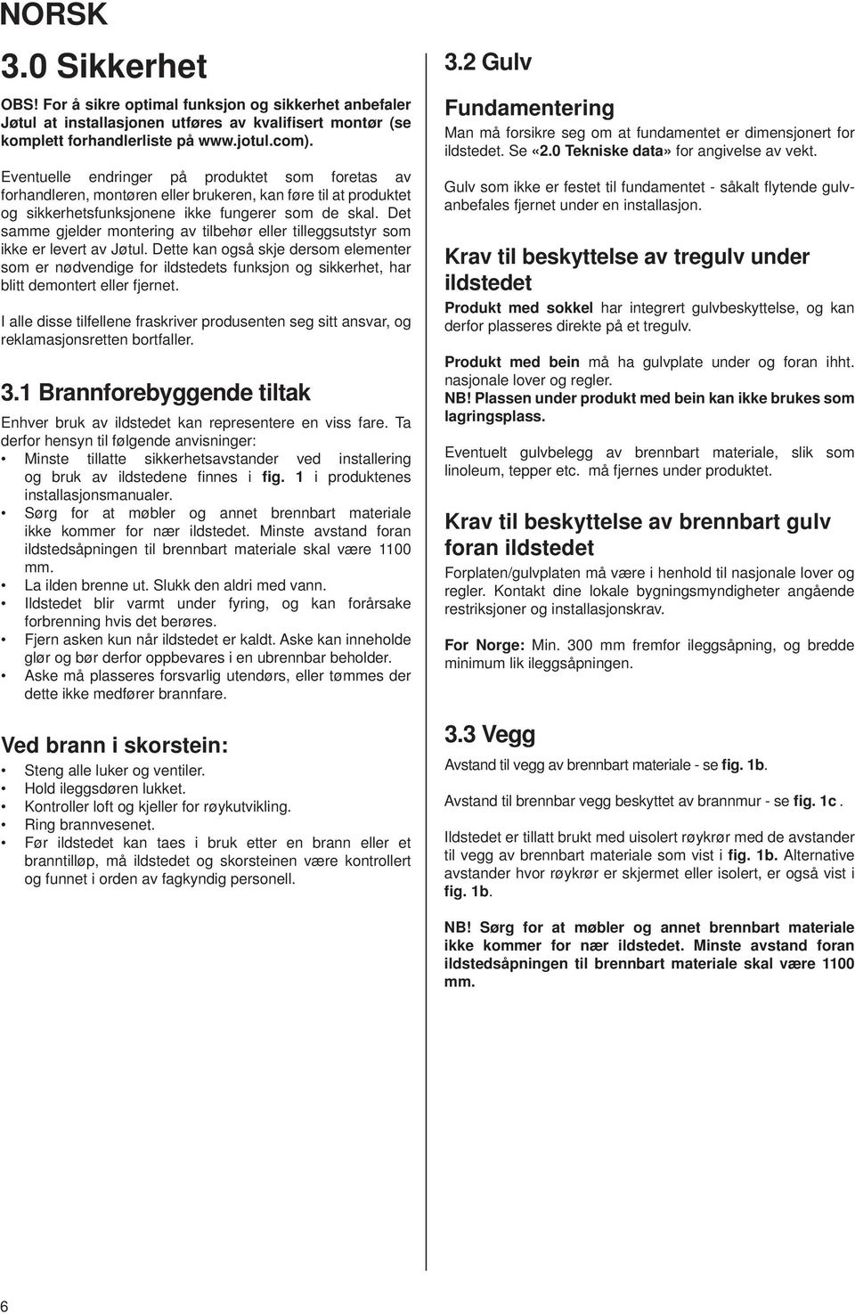 Det samme gjelder montering av tilbehør eller tilleggsutstyr som ikke er levert av Jøtul.