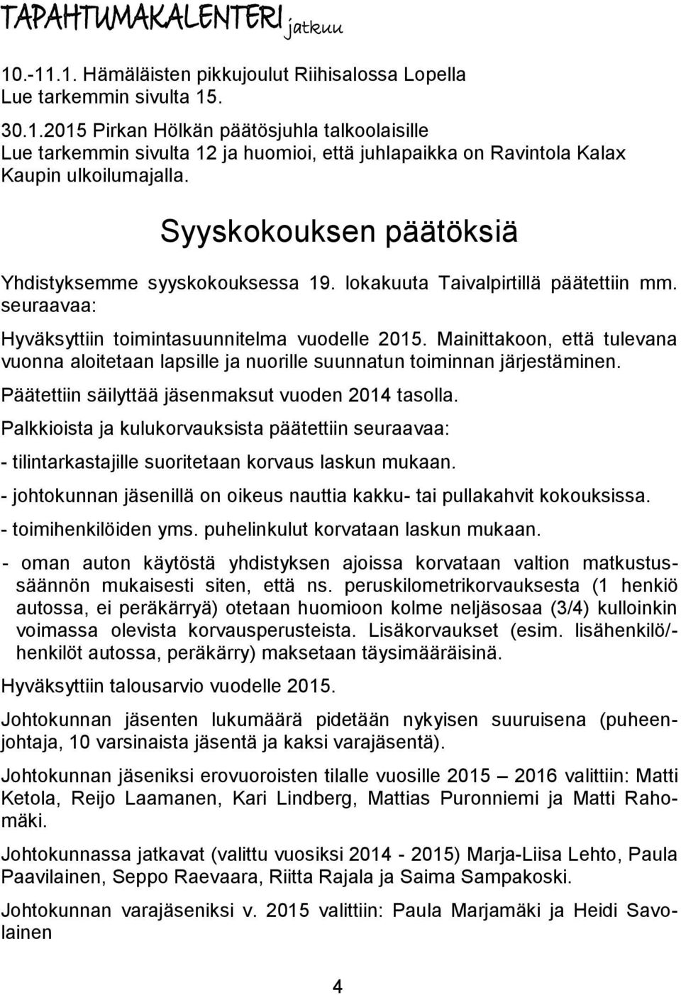 Mainittakoon, että tulevana vuonna aloitetaan lapsille ja nuorille suunnatun toiminnan järjestäminen. Päätettiin säilyttää jäsenmaksut vuoden 2014 tasolla.