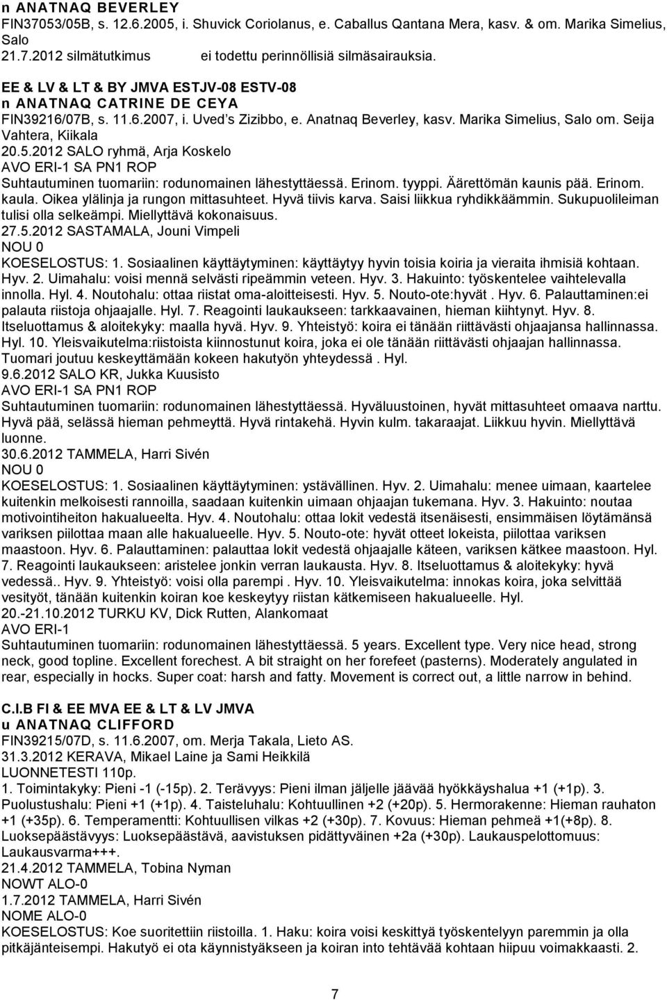 2012 SALO ryhmä, Arja Koskelo AVO ERI-1 SA PN1 ROP Suhtautuminen tuomariin: rodunomainen lähestyttäessä. Erinom. tyyppi. Äärettömän kaunis pää. Erinom. kaula. Oikea ylälinja ja rungon mittasuhteet.