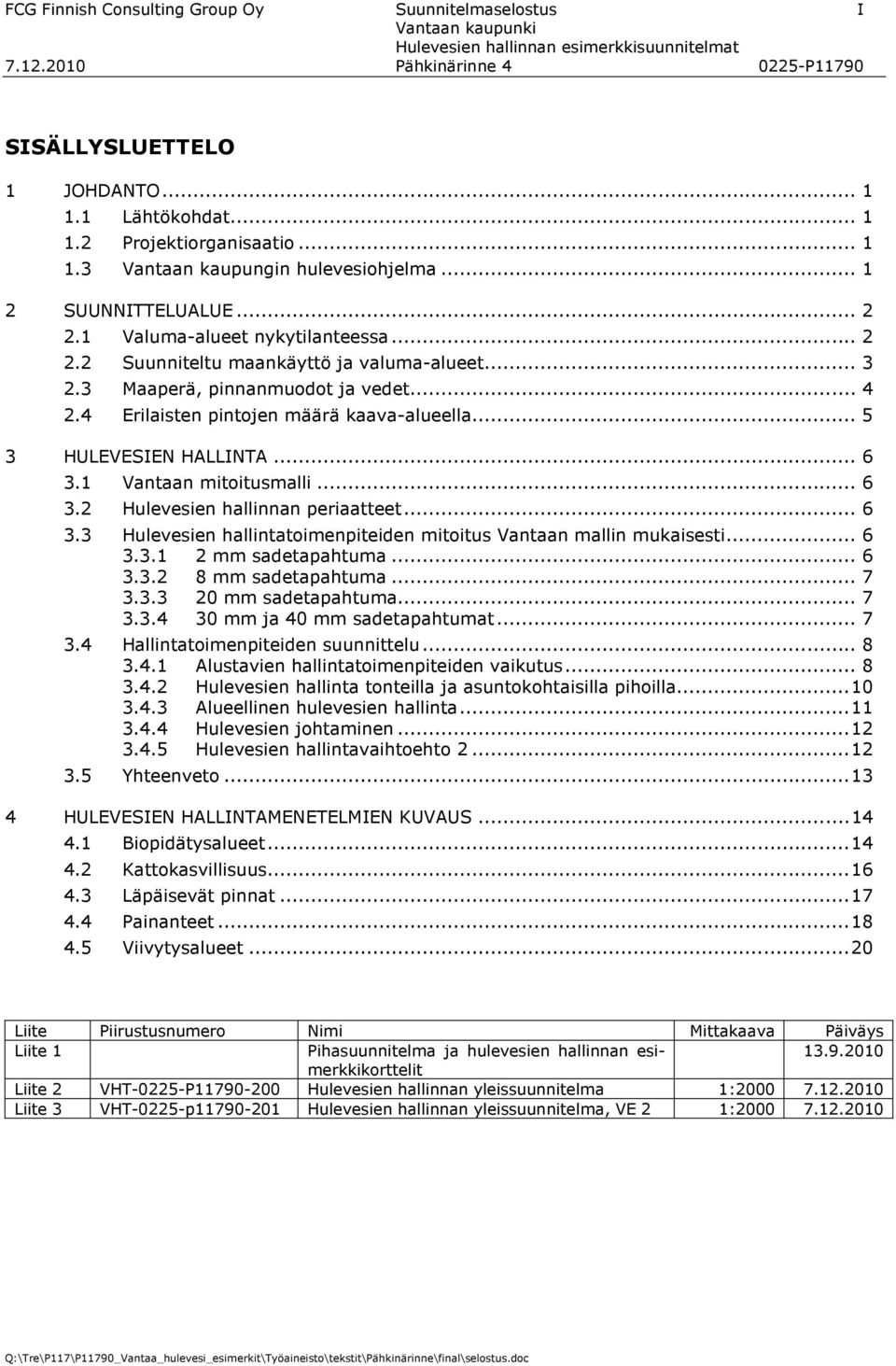 .. 5 3 HULEVESIEN HALLINTA... 6 3.1 Vantaan mitoitusmalli... 6 3.2 Hulevesien hallinnan periaatteet... 6 3.3 Hulevesien hallintatoimenpiteiden mitoitus Vantaan mallin mukaisesti... 6 3.3.1 2 mm sadetapahtuma.