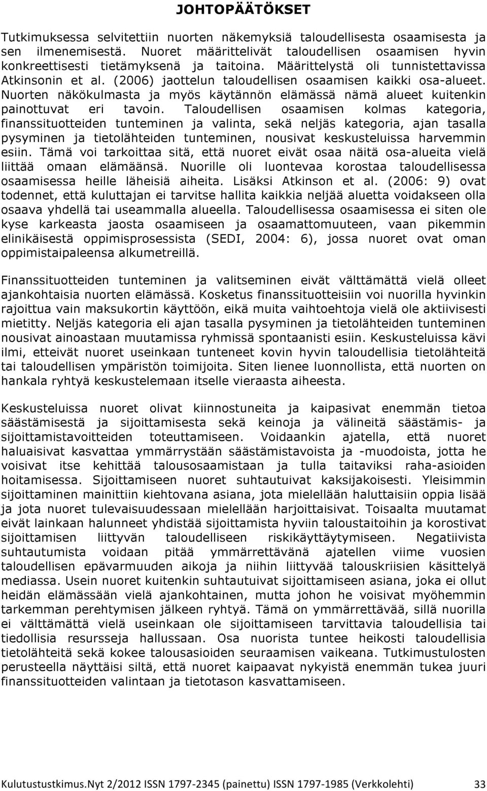 (2006) jaottelun taloudellisen osaamisen kaikki osa-alueet. Nuorten näkökulmasta ja myös käytännön elämässä nämä alueet kuitenkin painottuvat eri tavoin.