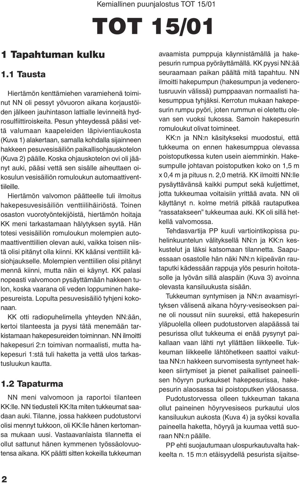 Koska ohjauskotelon ovi oli jäänyt auki, pääsi vettä sen sisälle aiheuttaen oikosulun vesisäiliön romuloukun automaattiventtiileille.