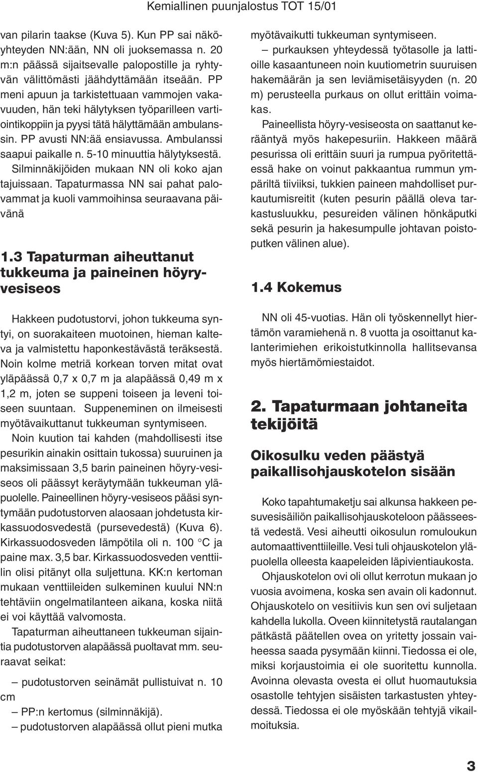 5-10 minuuttia hälytyksestä. Silminnäkijöiden mukaan NN oli koko ajan tajuissaan. Tapaturmassa NN sai pahat palovammat ja kuoli vammoihinsa seuraavana päivänä 1.