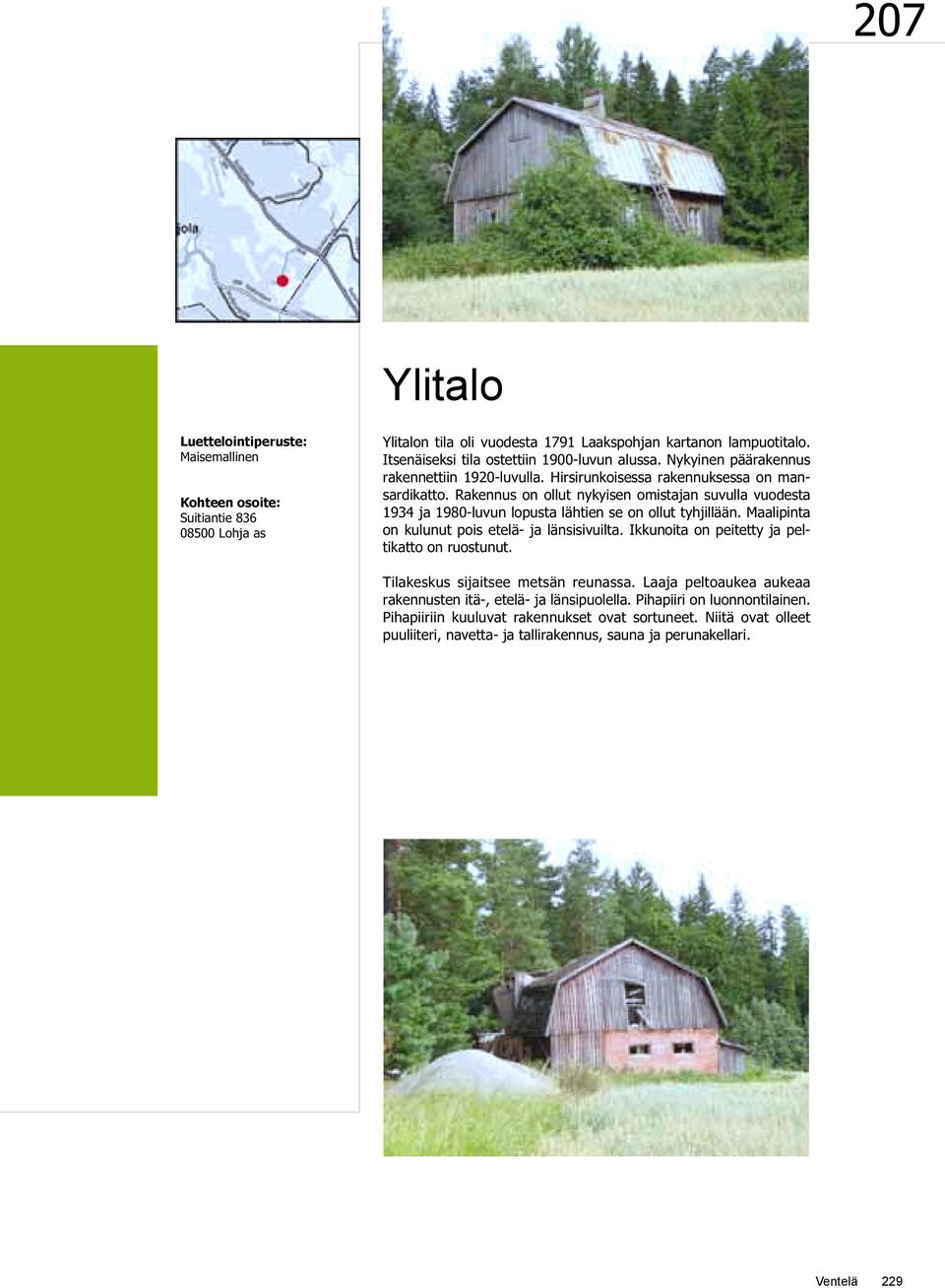 Rakennus on ollut nykyisen omistajan suvulla vuodesta 1934 ja 1980-luvun lopusta lähtien se on ollut tyhjillään. Maalipinta on kulunut pois etelä- ja länsisivuilta.