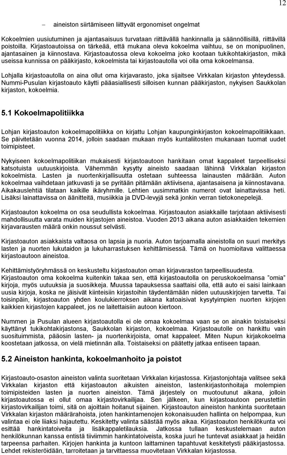 Kirjastoautossa oleva kokoelma joko kootaan tukikohtakirjaston, mikä useissa kunnissa on pääkirjasto, kokoelmista tai kirjastoautolla voi olla oma kokoelmansa.