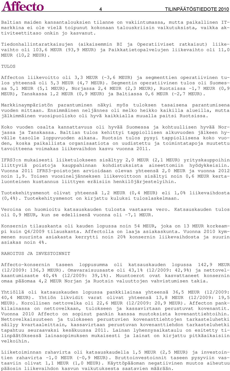 TULOS Affecton liikevoitto oli 3,3 MEUR (-3,6 MEUR) ja segmenttien operatiivinen tulos yhteensä oli 5,3 MEUR (4,7 MEUR).