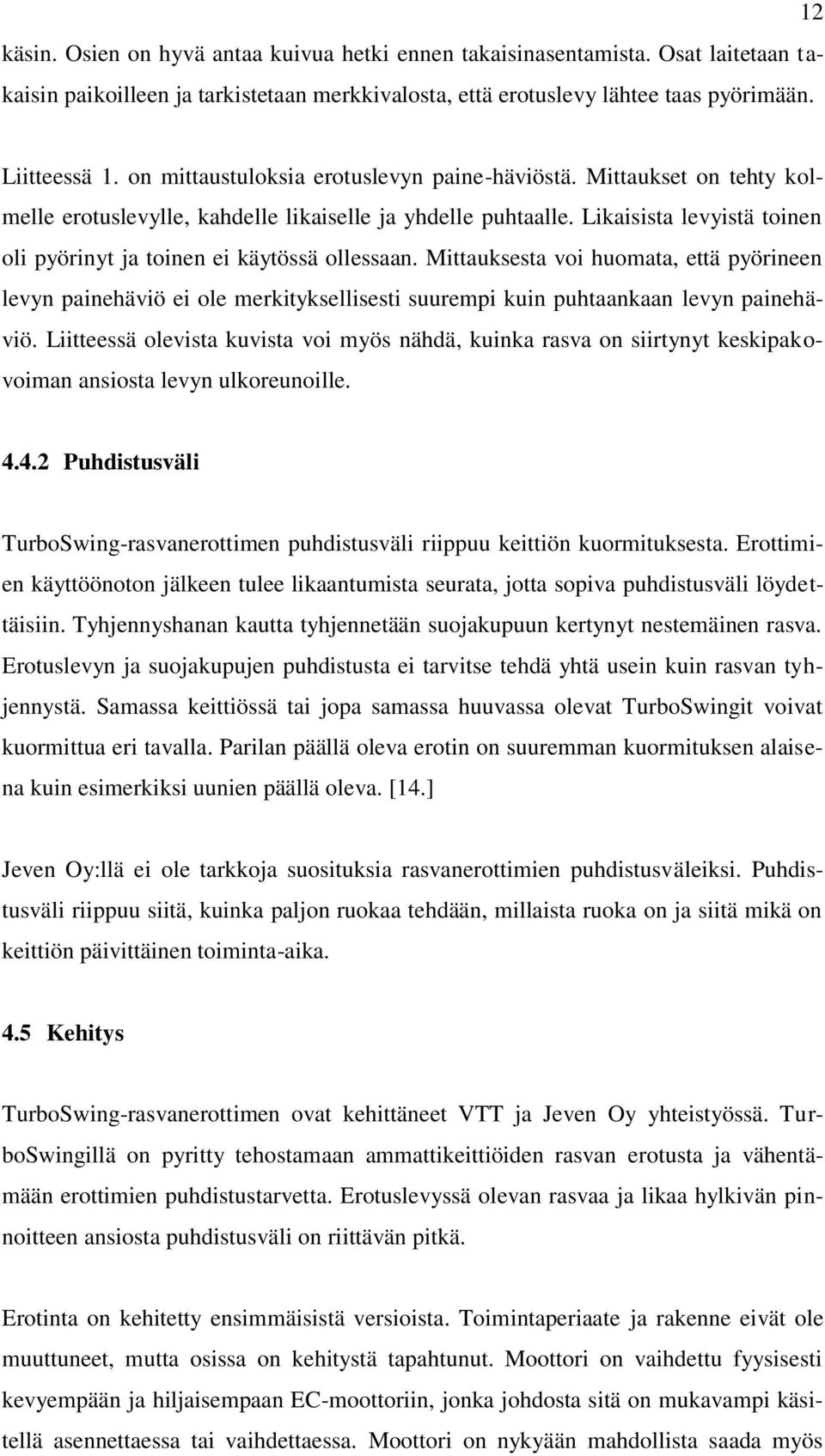 Likaisista levyistä toinen oli pyörinyt ja toinen ei käytössä ollessaan. Mittauksesta voi huomata, että pyörineen levyn painehäviö ei ole merkityksellisesti suurempi kuin puhtaankaan levyn painehäviö.