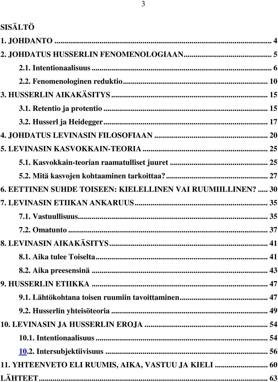 EETTINEN SUHDE TOISEEN: KIELELLINEN VAI RUUMIILLINEN?... 30 7. LEVINASIN ETIIKAN ANKARUUS... 35 7.1. Vastuullisuus... 35 7.2. Omatunto... 37 8. LEVINASIN AIKAKÄSITYS... 41 8.1. Aika tulee Toiselta.