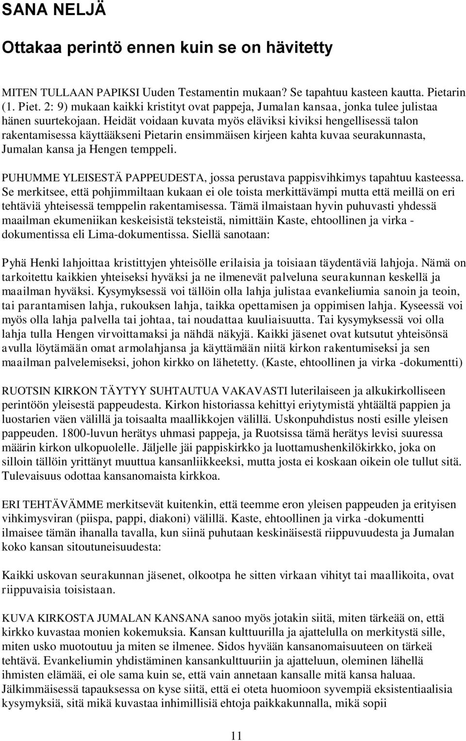 Heidät voidaan kuvata myös eläviksi kiviksi hengellisessä talon rakentamisessa käyttääkseni Pietarin ensimmäisen kirjeen kahta kuvaa seurakunnasta, Jumalan kansa ja Hengen temppeli.