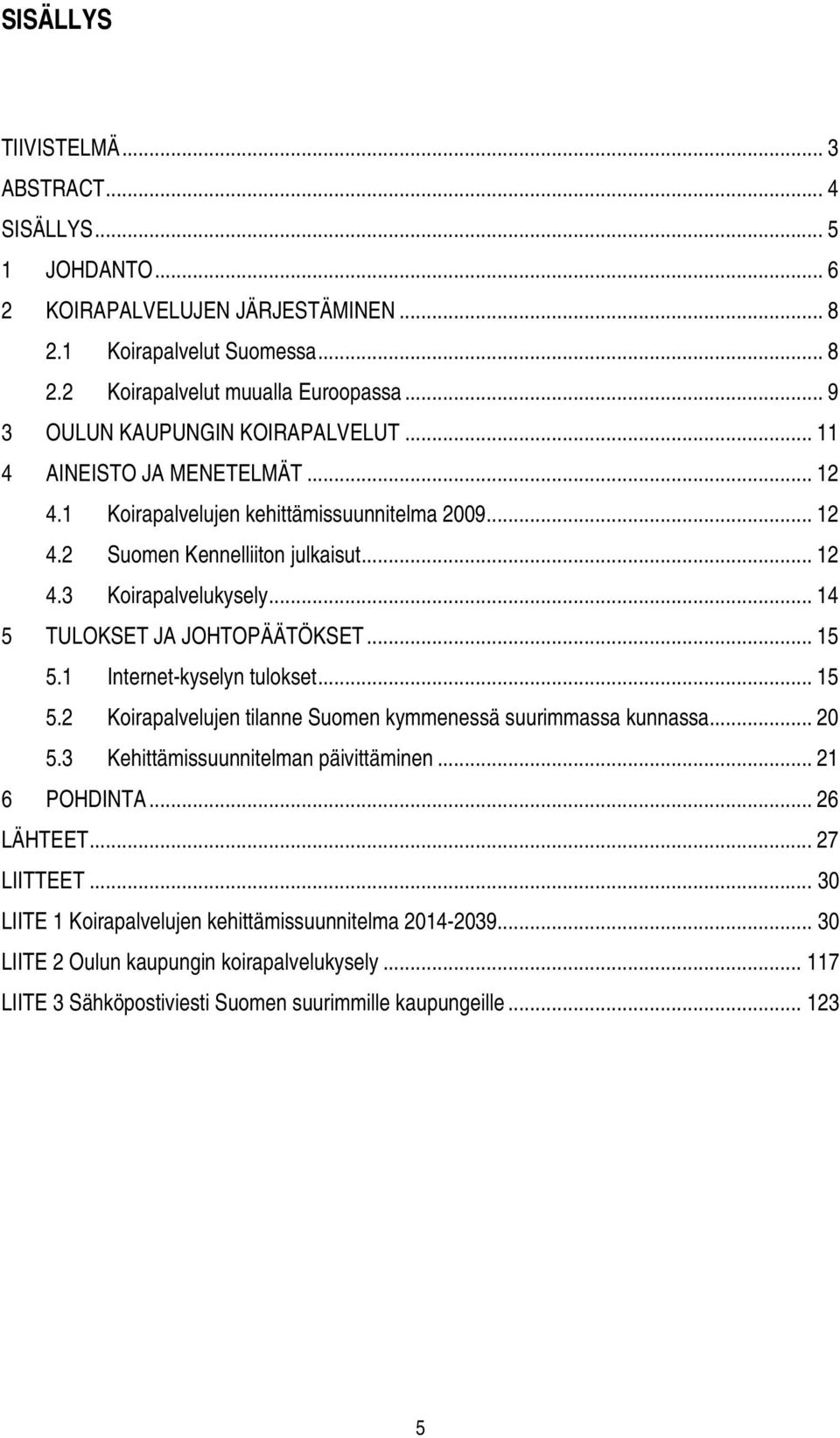 .. 14 5 TULOKSET JA JOHTOPÄÄTÖKSET... 15 5.1 Internet-kyselyn tulokset... 15 5.2 Koirapalvelujen tilanne Suomen kymmenessä suurimmassa kunnassa... 20 5.3 Kehittämissuunnitelman päivittäminen.