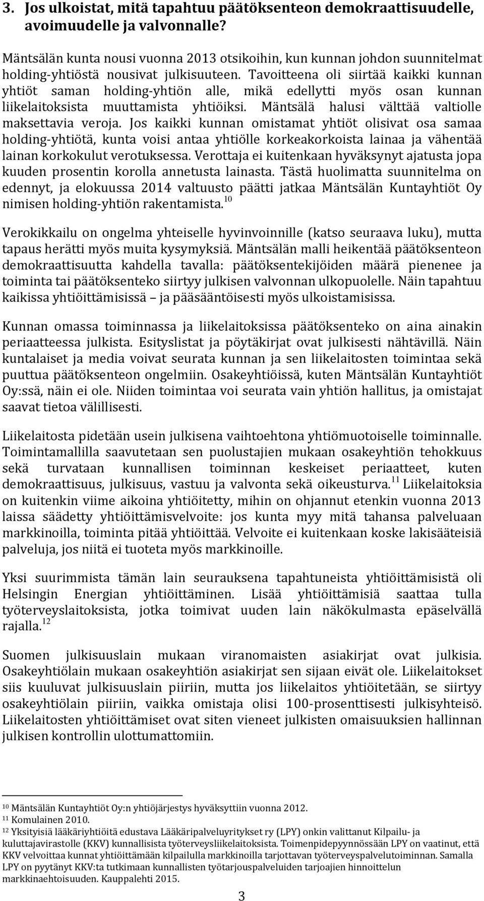 Tavoitteena oli siirtää kaikki kunnan yhtiöt saman holding-yhtiön alle, mikä edellytti myös osan kunnan liikelaitoksista muuttamista yhtiöiksi. Mäntsälä halusi välttää valtiolle maksettavia veroja.