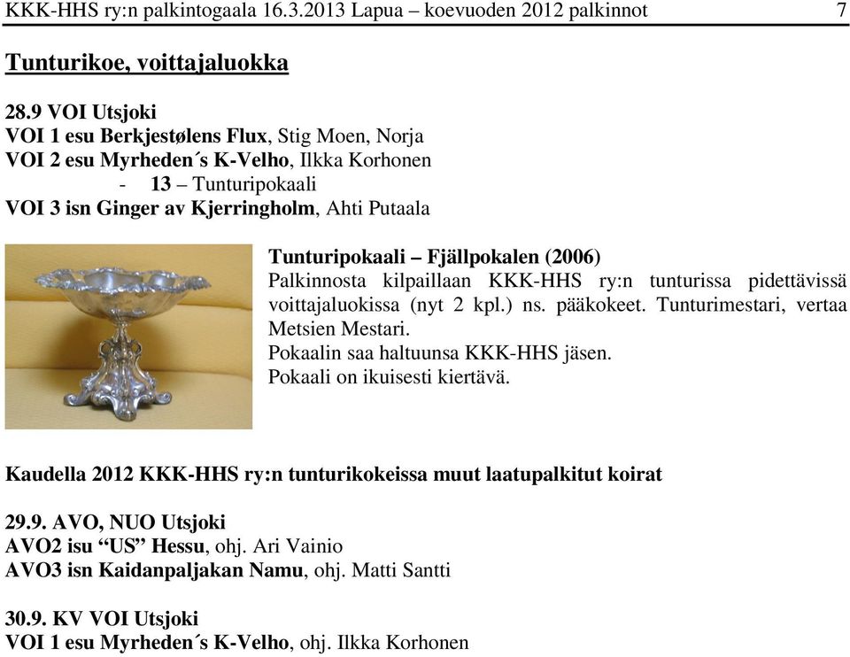 Fjällpokalen (2006) Palkinnosta kilpaillaan KKK-HHS ry:n tunturissa pidettävissä voittajaluokissa (nyt 2 kpl.) ns. pääkokeet. Tunturimestari, vertaa Metsien Mestari.