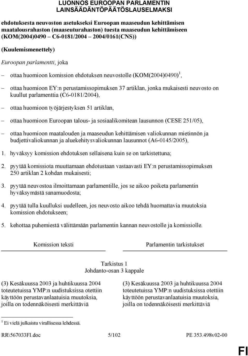 37 artiklan, jonka mukaisesti neuvosto on kuullut parlamenttia (C6-0181/2004), ottaa huomioon työjärjestyksen 51 artiklan, ottaa huomioon Euroopan talous- ja sosiaalikomitean lausunnon (CESE 251/05),