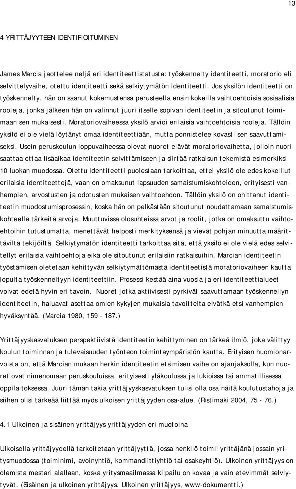 Jos yksilön identiteetti on työskennelty, hän on saanut kokemustensa perusteella ensin kokeilla vaihtoehtoisia sosiaalisia rooleja, jonka jälkeen hän on valinnut juuri itselle sopivan identiteetin ja