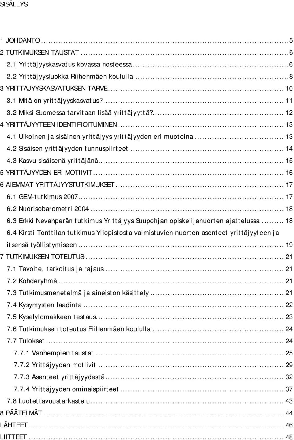 .. 14 4.3 Kasvu sisäisenä yrittäjänä... 15 5 YRITTÄJYYDEN ERI MOTIIVIT... 16 6 AIEMMAT YRITTÄJYYSTUTKIMUKSET... 17 6.1 GEM-tutkimus 2007... 17 6.2 Nuorisobarometri 2004... 18 6.