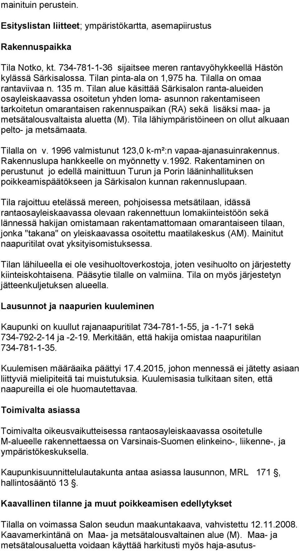 Tilan alue käsittää Särkisalon ranta-alueiden osayleiskaavassa osoitetun yhden loma- asunnon rakentamiseen tarkoitetun omarantaisen rakennuspaikan (RA) sekä lisäksi maa- ja metsätalousvaltaista