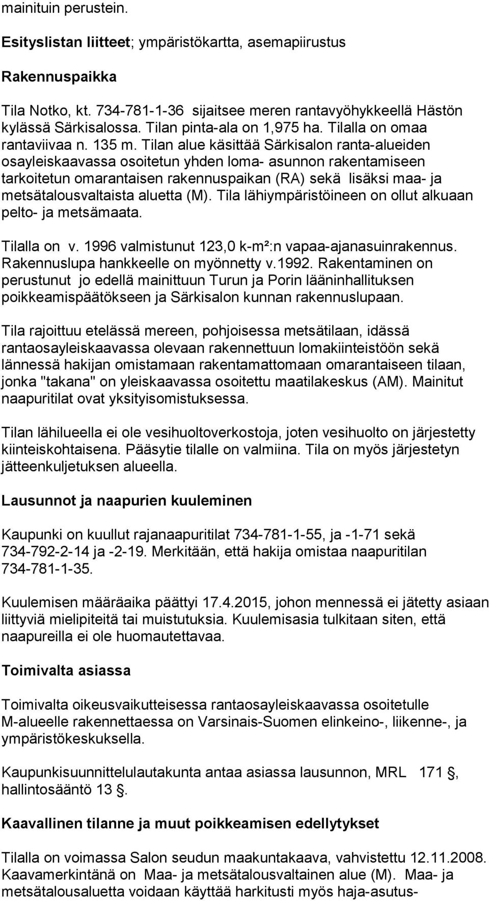 Tilan alue käsittää Särkisalon ranta-alueiden osayleiskaavassa osoitetun yhden loma- asunnon rakentamiseen tarkoitetun omarantaisen rakennuspaikan (RA) sekä lisäksi maa- ja metsätalousvaltaista