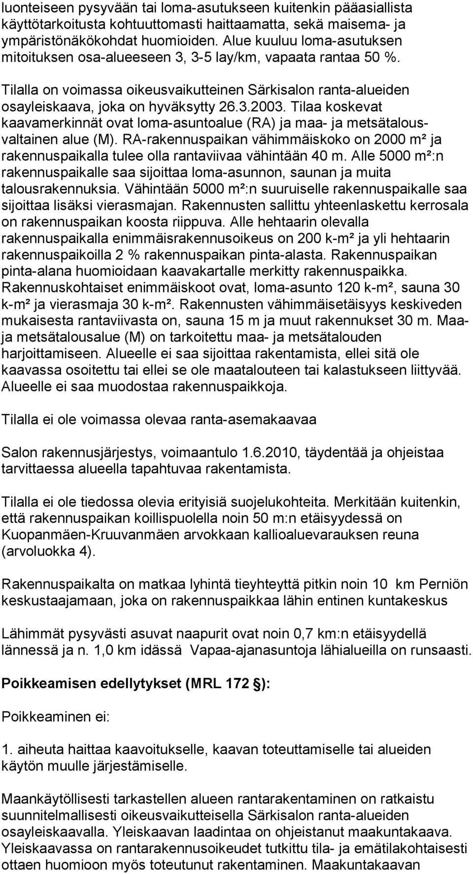 Tilaa koskevat kaavamerkinnät ovat loma-asuntoalue (RA) ja maa- ja metsätalousvaltainen alue (M). RA-rakennuspaikan vähimmäiskoko on 2000 m² ja rakennuspaikalla tulee olla rantaviivaa vähintään 40 m.