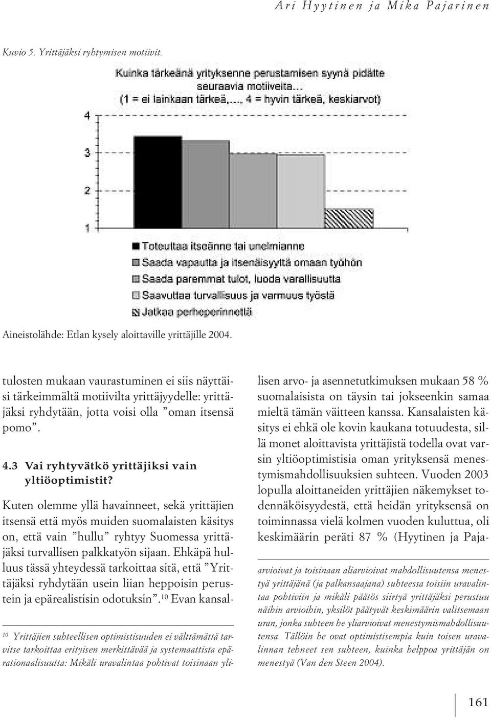 Kuten olemme yllä havainneet, sekä yrittäjien itsensä että myös muiden suomalaisten käsitys on, että vain hullu ryhtyy Suomessa yrittäjäksi turvallisen palkkatyön sijaan.