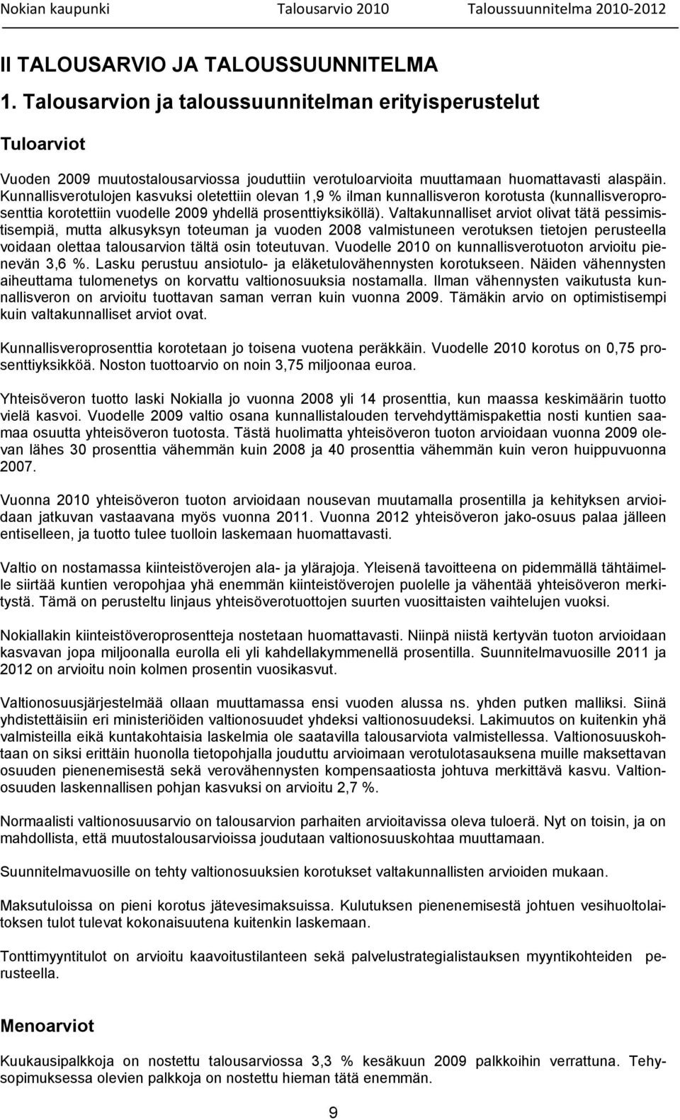 Valtakunnalliset arviot olivat tätä pessimistisempiä, mutta alkusyksyn toteuman ja vuoden 2008 valmistuneen verotuksen tietojen perusteella voidaan olettaa talousarvion tältä osin toteutuvan.