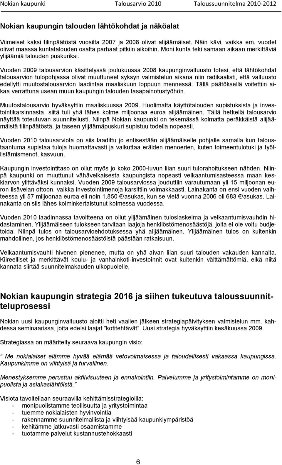 Vuoden 2009 talousarvion käsittelyssä joulukuussa 2008 kaupunginvaltuusto totesi, että lähtökohdat talousarvion tulopohjassa olivat muuttuneet syksyn valmistelun aikana niin radikaalisti, että