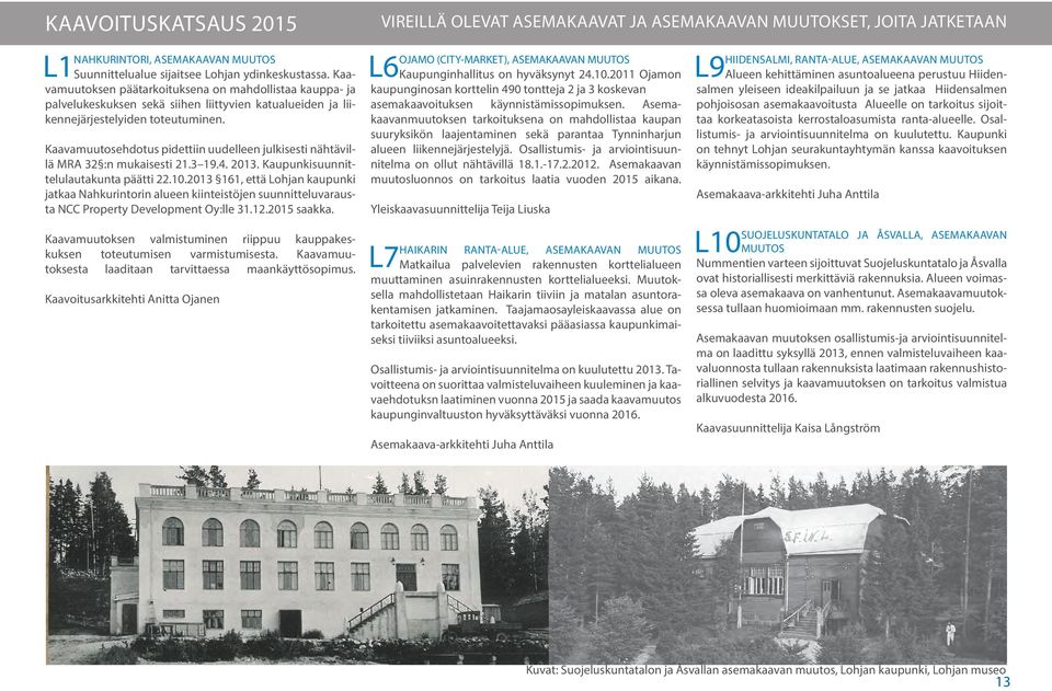 Kaavamuutosehdotus pidettiin uudelleen julkisesti nähtävillä MRA 32 :n mukaisesti 21.3 19.4. 2013. Kaupunkisuunnittelulautakunta päätti 22.10.