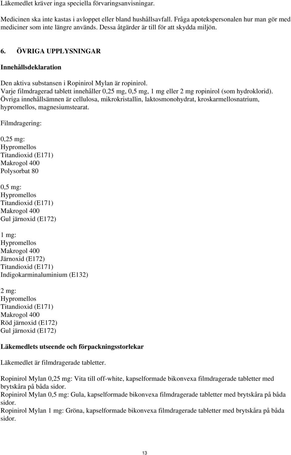 Varje filmdragerad tablett innehåller 0,25 mg, 0,5 mg, 1 mg eller 2 mg ropinirol (som hydroklorid).