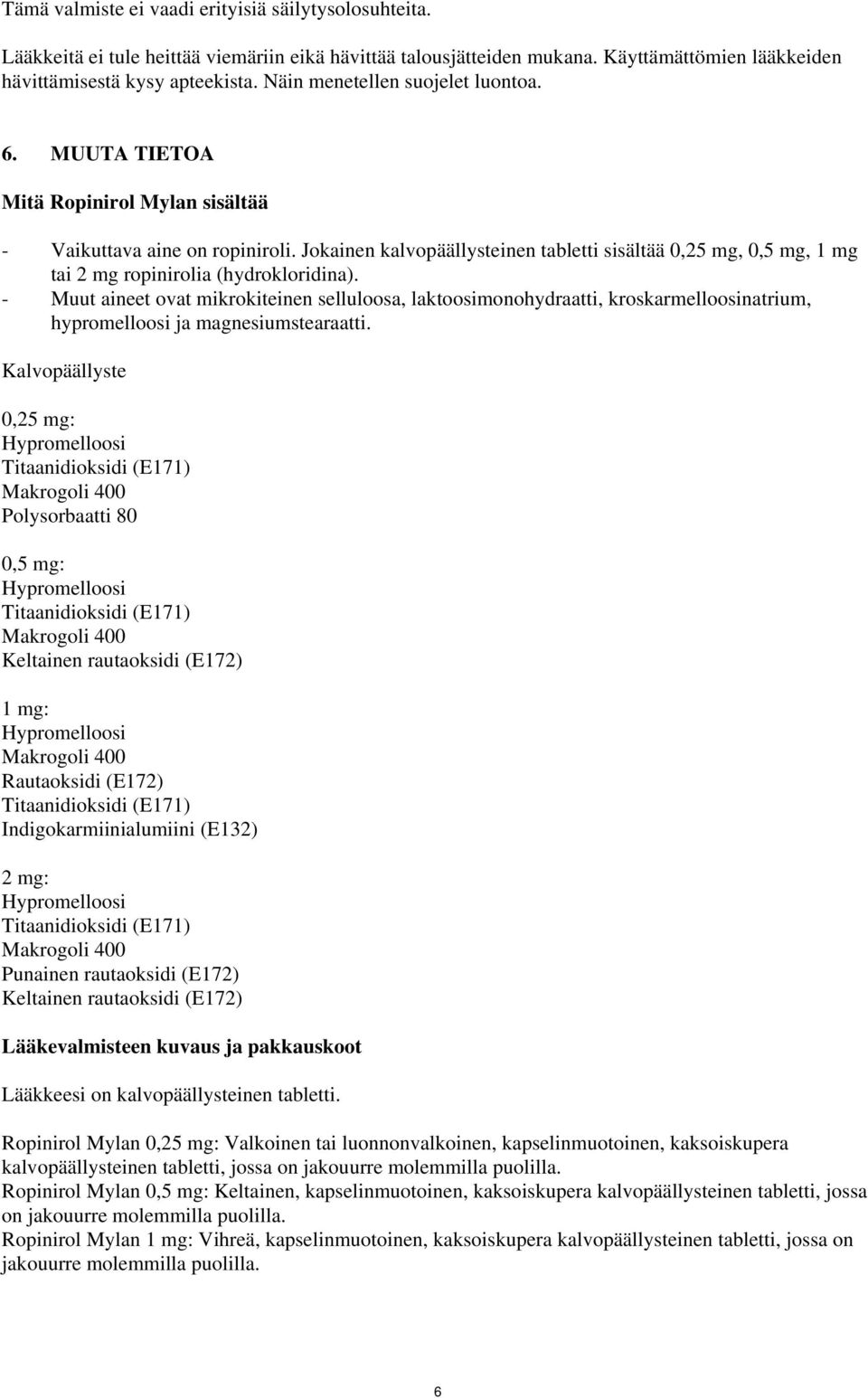 Jokainen kalvopäällysteinen tabletti sisältää 0,25 mg, 0,5 mg, 1 mg tai 2 mg ropinirolia (hydrokloridina).