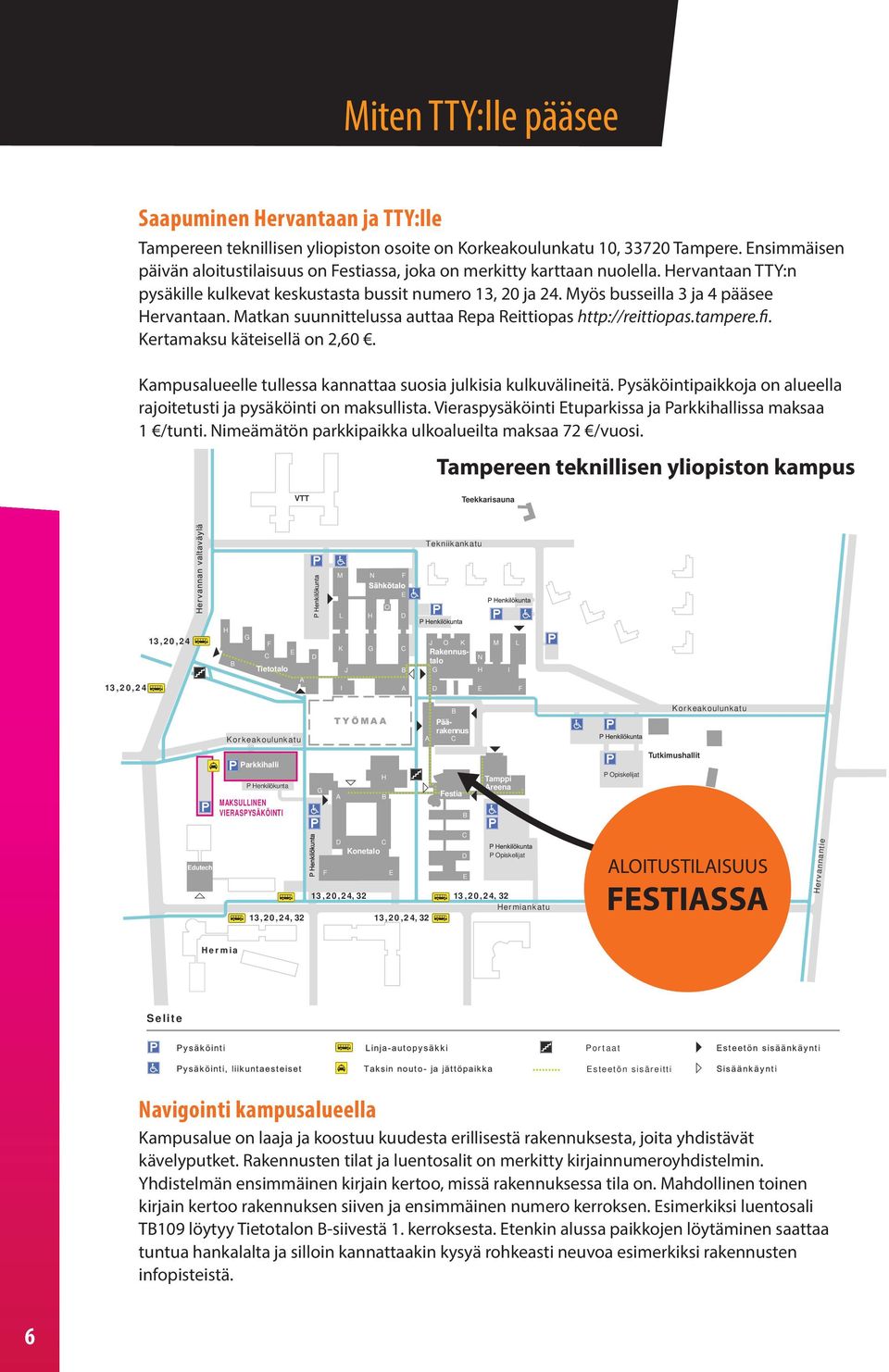 Myös busseilla 3 ja 4 pääsee Hervantaan. Matkan suunnittelussa auttaa Repa Reittiopas http://reittiopas.tampere.fi. Kertamaksu käteisellä on 2,60.