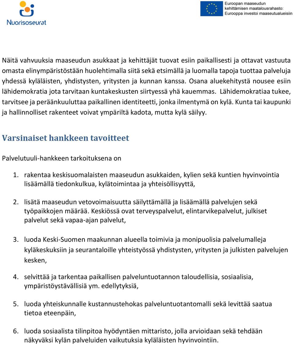 Lähidemokratiaa tukee, tarvitsee ja peräänkuuluttaa paikallinen identiteetti, jonka ilmentymä on kylä. Kunta tai kaupunki ja hallinnolliset rakenteet voivat ympäriltä kadota, mutta kylä säilyy.