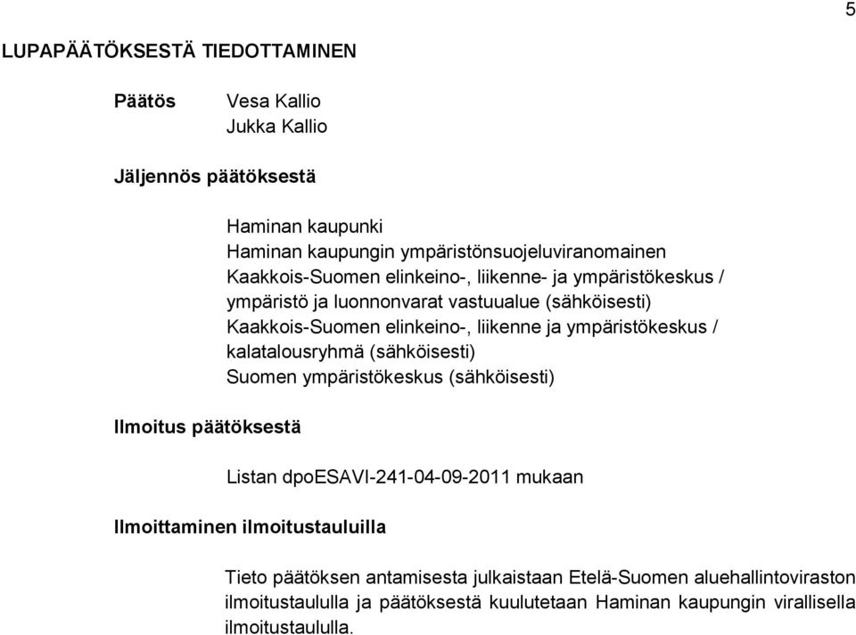 elinkeino-, liikenne ja ympäristökeskus / kalatalousryhmä (sähköisesti) Suomen ympäristökeskus (sähköisesti) Listan dpoesavi-241-04-09-2011 mukaan Ilmoittaminen