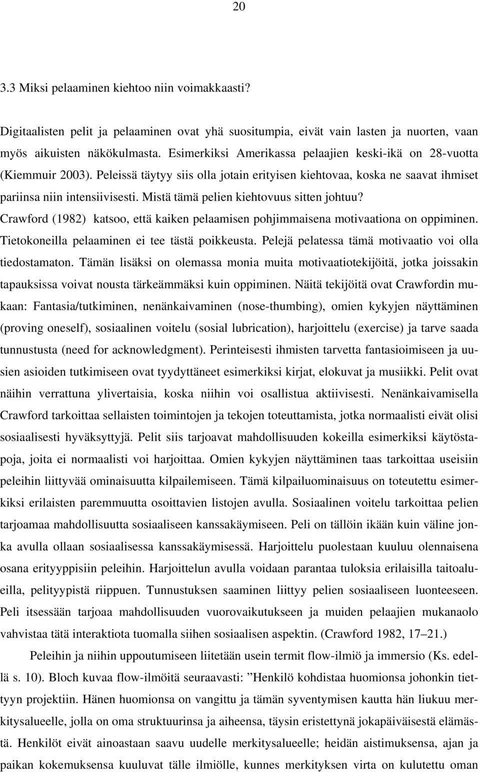 Mistä tämä pelien kiehtovuus sitten johtuu? Crawford (1982) katsoo, että kaiken pelaamisen pohjimmaisena motivaationa on oppiminen. Tietokoneilla pelaaminen ei tee tästä poikkeusta.