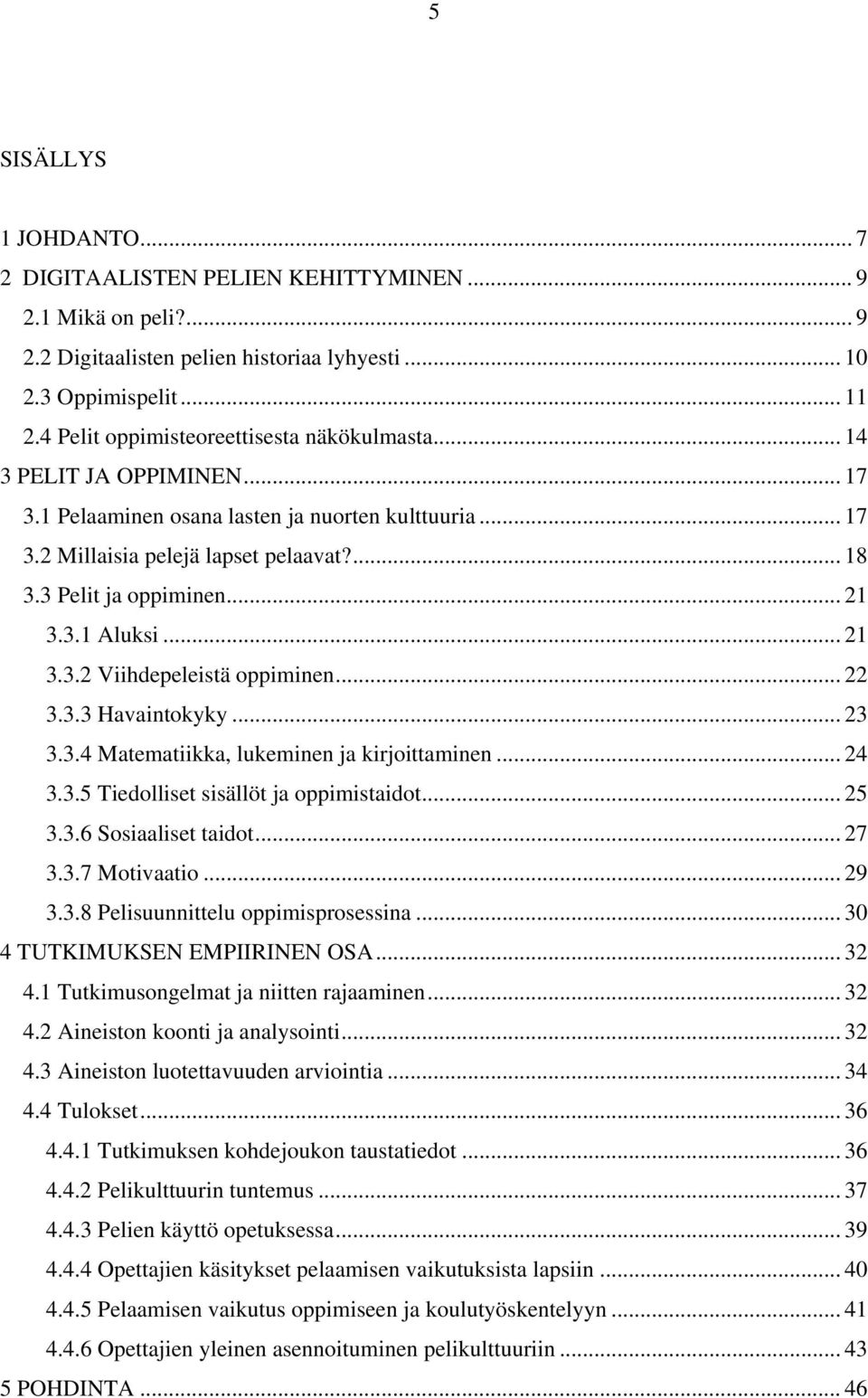 .. 21 3.3.1 Aluksi... 21 3.3.2 Viihdepeleistä oppiminen... 22 3.3.3 Havaintokyky... 23 3.3.4 Matematiikka, lukeminen ja kirjoittaminen... 24 3.3.5 Tiedolliset sisällöt ja oppimistaidot... 25 3.3.6 Sosiaaliset taidot.