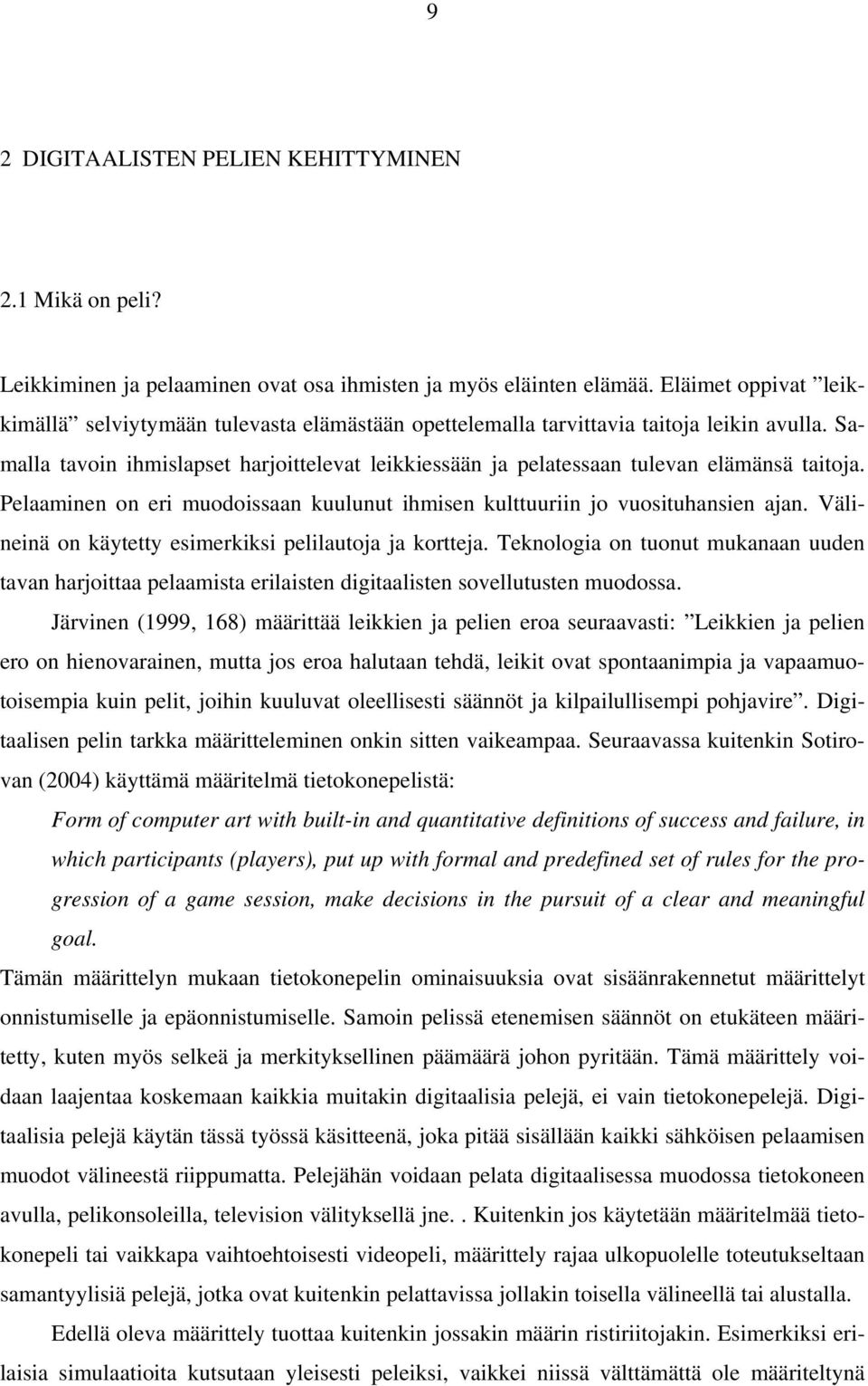 Samalla tavoin ihmislapset harjoittelevat leikkiessään ja pelatessaan tulevan elämänsä taitoja. Pelaaminen on eri muodoissaan kuulunut ihmisen kulttuuriin jo vuosituhansien ajan.