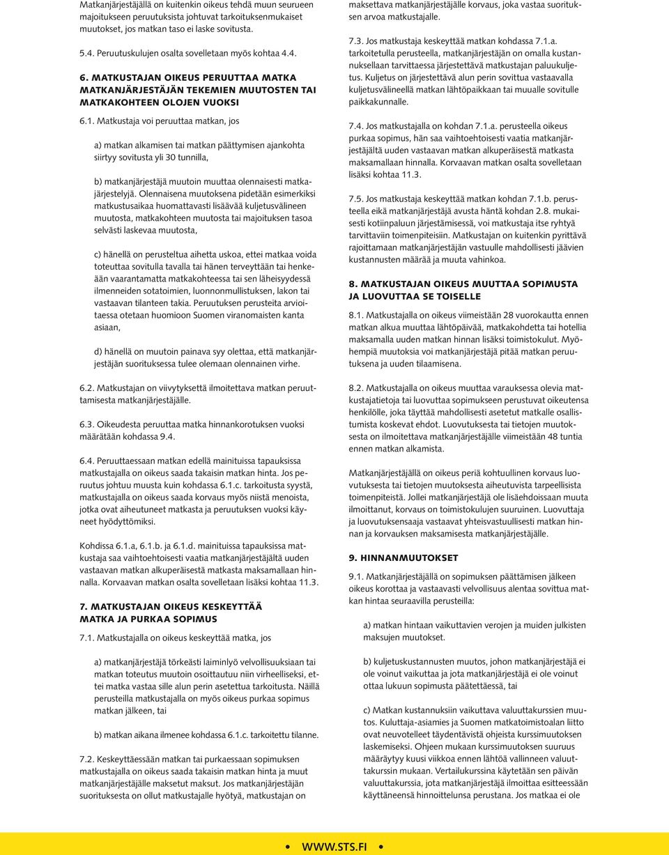 Matkustaja voi peruuttaa matkan, jos a) matkan alkamisen tai matkan päättymisen ajankohta siirtyy sovitusta yli 30 tunnilla, b) matkanjärjestäjä muutoin muuttaa olennaisesti matkajärjestelyjä.