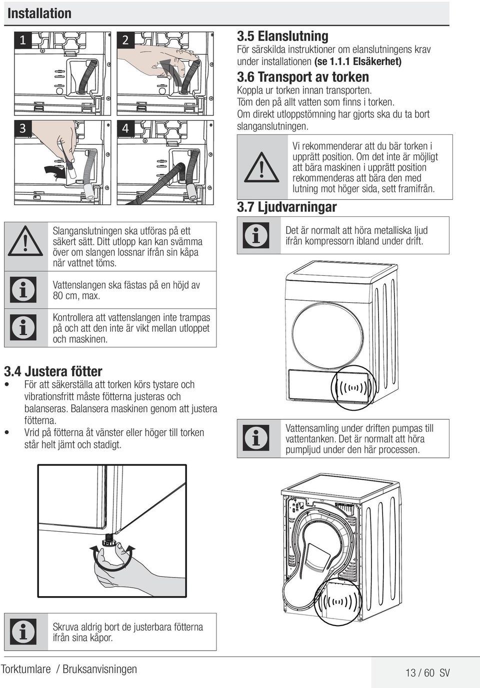 4 Justera fötter För att säkerställa att torken körs tystare och vibrationsfritt måste fötterna justeras och balanseras. Balansera maskinen genom att justera fötterna.