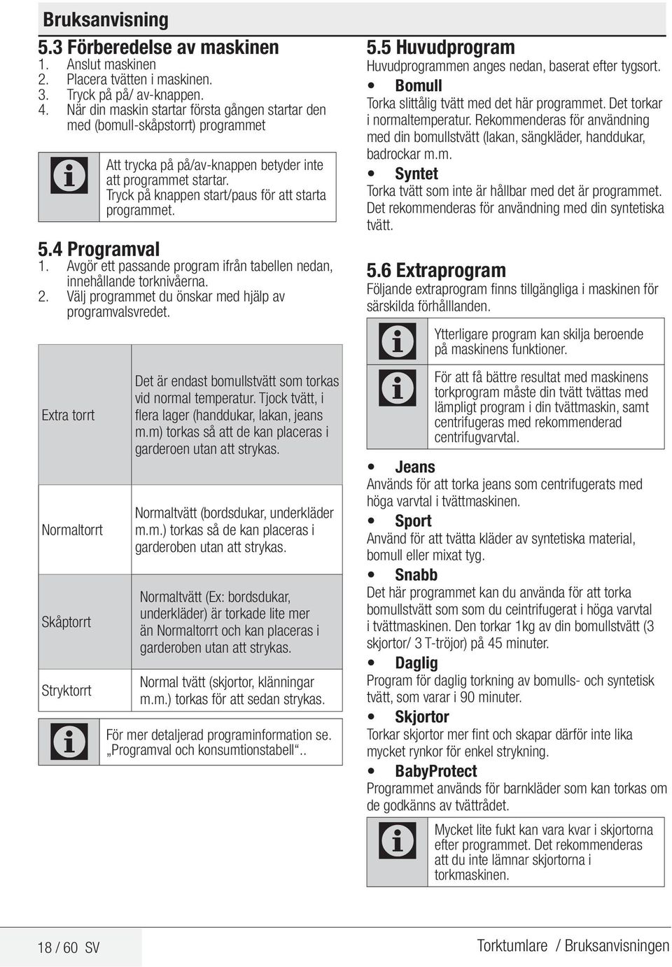 Tryck på knappen start/paus för att starta programmet. 5.4 Programval 1. Avgör ett passande program ifrån tabellen nedan, innehållande torknivåerna. 2.