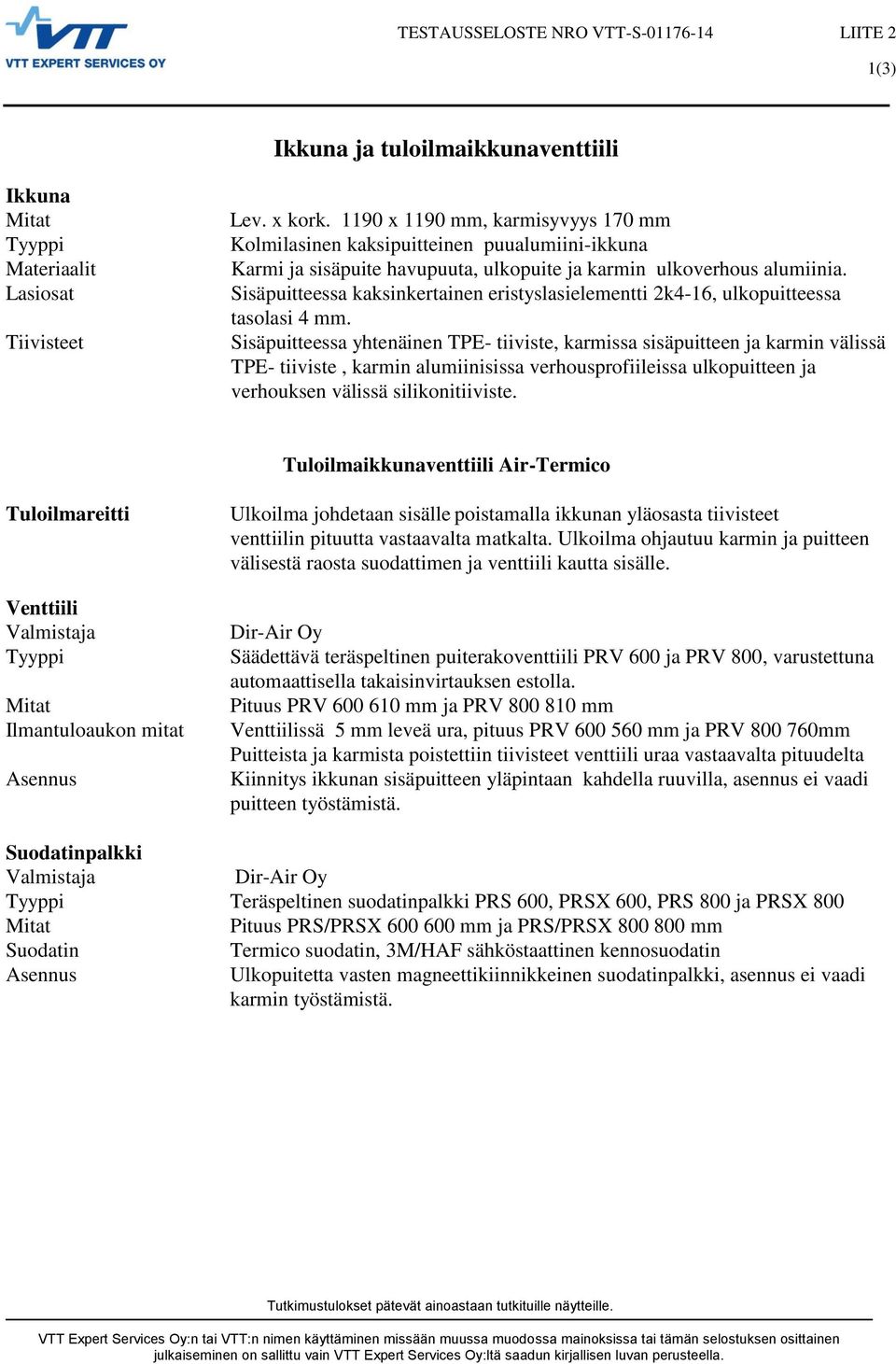 Sisäpuitteessa kaksinkertainen eristyslasielementti 2k4-16, ulkopuitteessa tasolasi 4 mm.