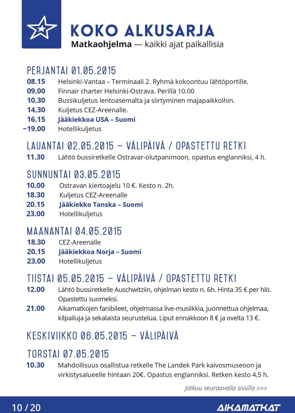 Jääkiekkoa USA Suomi Lauantai 02.05.2015 välipäivä / opastettu retki Lähtö bussiretkelle Ostravar-olutpanimoon, opastus englanniksi, 4 h. Sunnuntai 03.05.2015 Ostravan kiertoajelu 10. Kesto n. 2h.