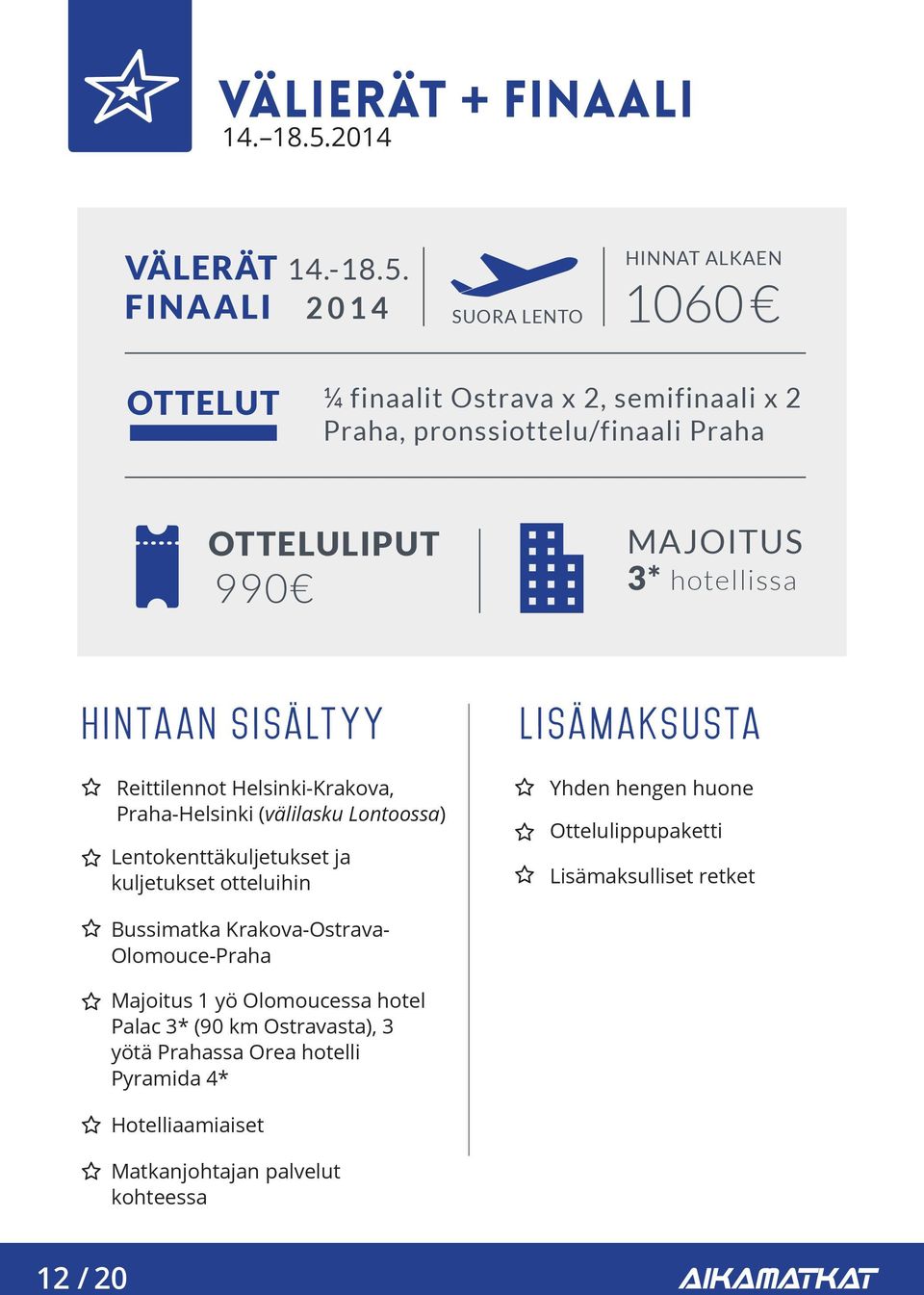 FINAALI 2014 SUORA LENTO HINNAT ALKAEN 1060 OTTELUT ¼ finaalit Ostrava x 2, semifinaali x 2 Praha, pronssiottelu/finaali Praha OTTELULIPUT 990 MAJOITUS 3*