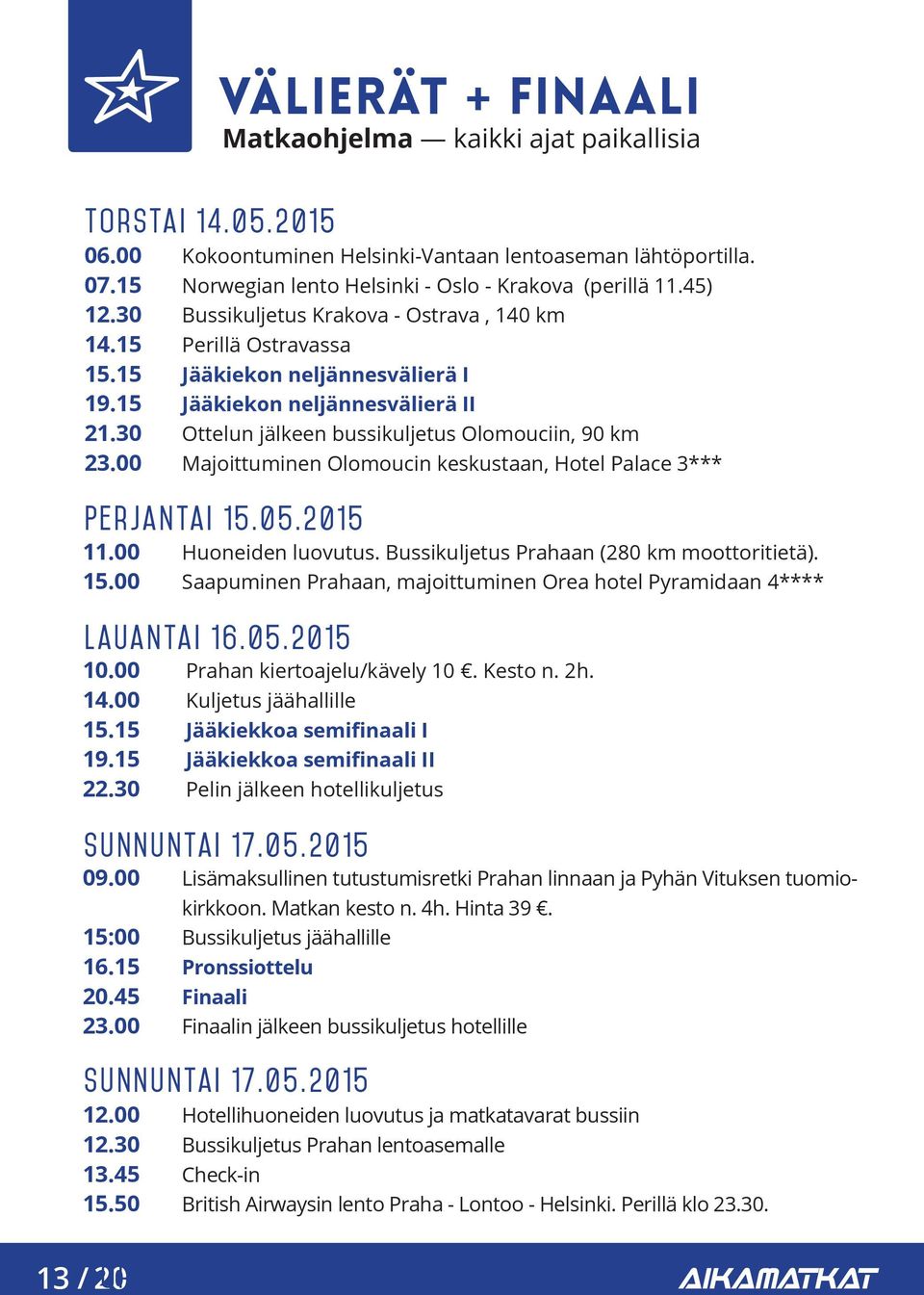 45) Bussikuljetus Krakova - Ostrava, 140 km Perillä Ostravassa Jääkiekon neljännesvälierä I Jääkiekon neljännesvälierä II Ottelun jälkeen bussikuljetus Olomouciin, 90 km Majoittuminen Olomoucin