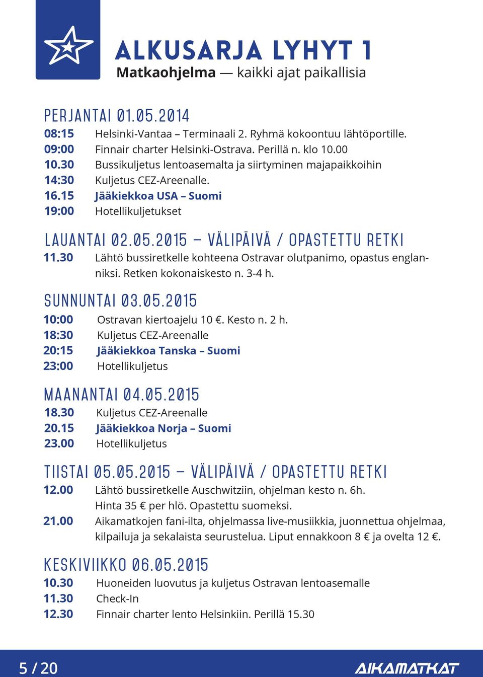 Jääkiekkoa USA Suomi Hotellikuljetukset Lauantai 02.05.2015 välipäivä / opastettu retki Lähtö bussiretkelle kohteena Ostravar olutpanimo, opastus englanniksi. Retken kokonaiskesto n. 3-4 h.