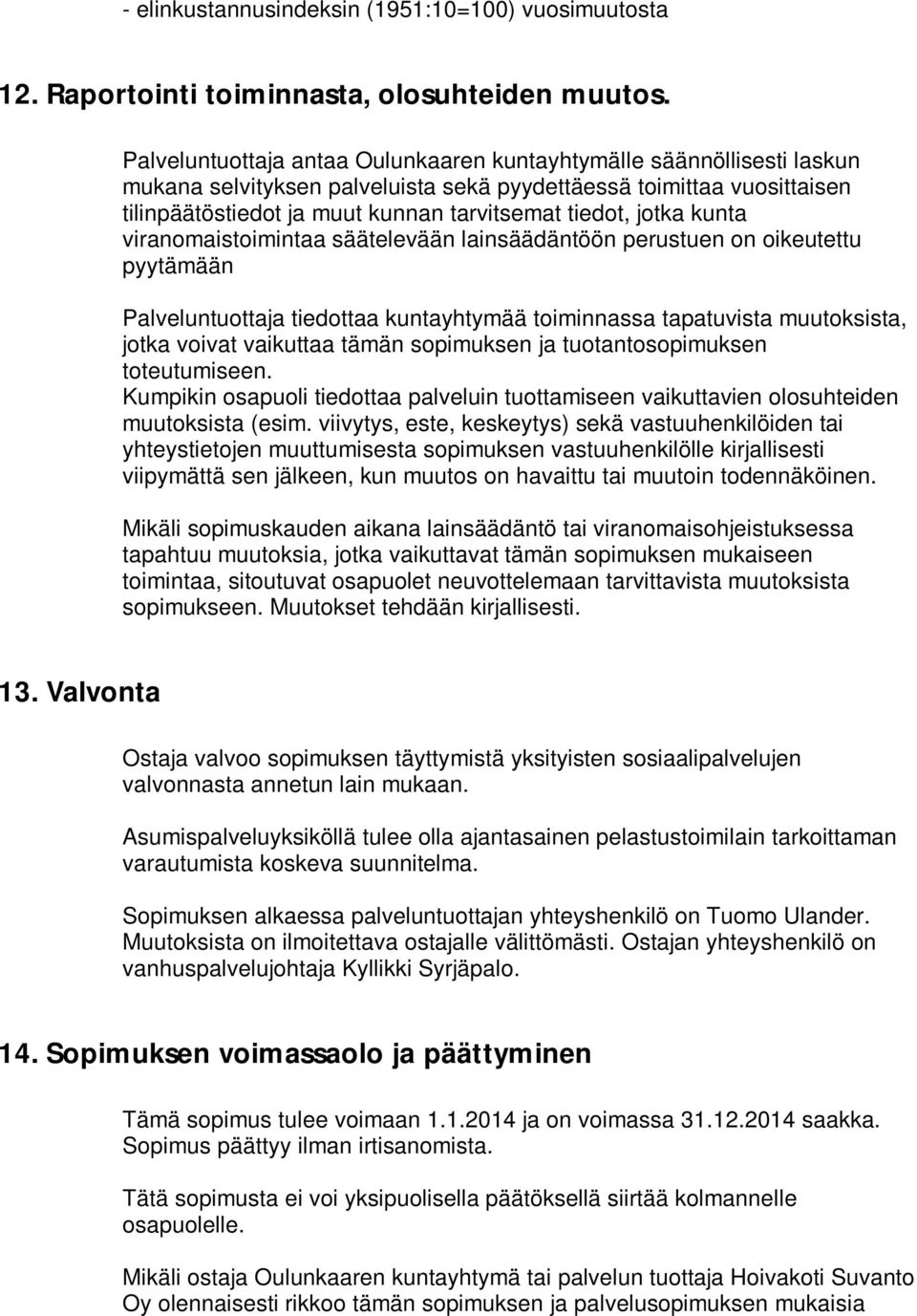 jotka kunta viranomaistoimintaa säätelevään lainsäädäntöön perustuen on oikeutettu pyytämään Palveluntuottaja tiedottaa kuntayhtymää toiminnassa tapatuvista muutoksista, jotka voivat vaikuttaa tämän