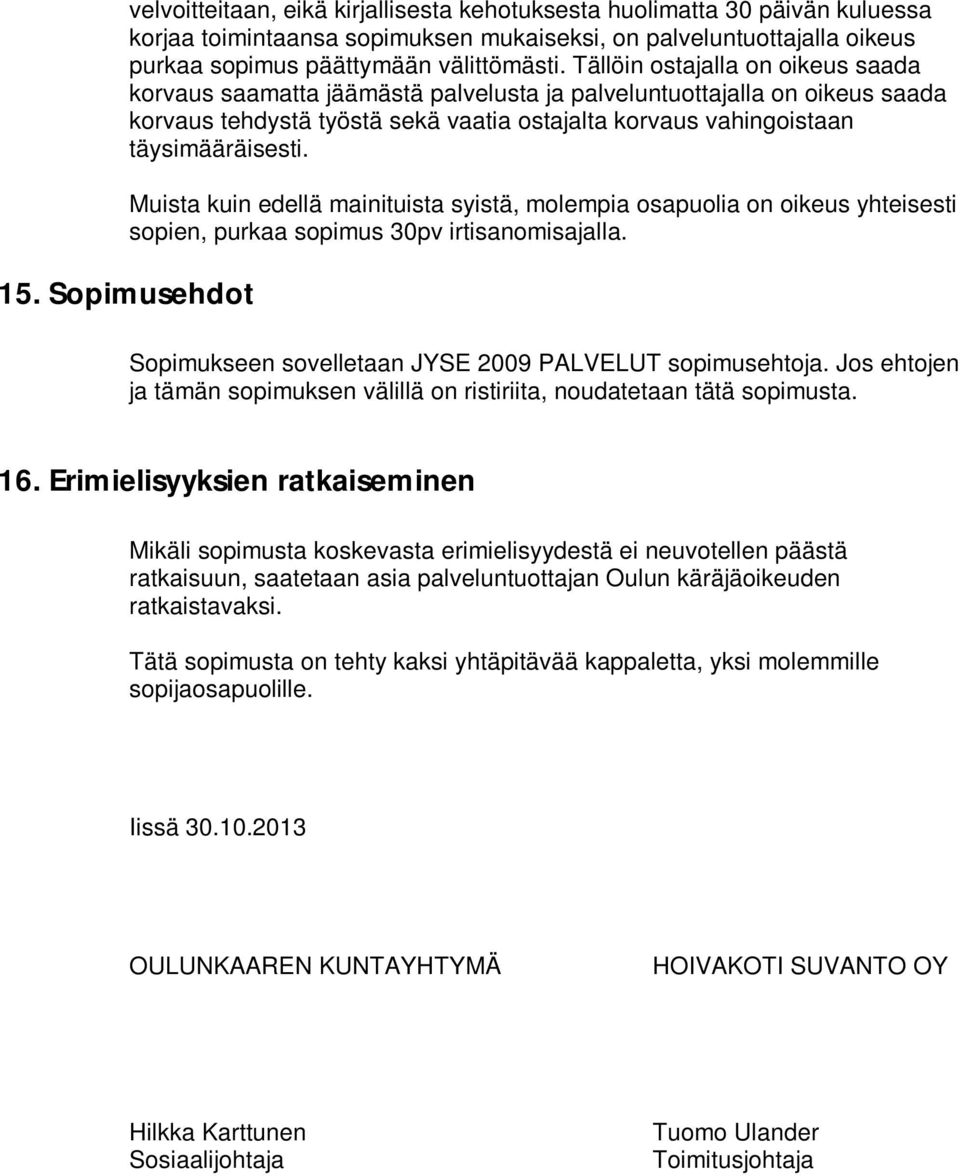 Muista kuin edellä mainituista syistä, molempia osapuolia on oikeus yhteisesti sopien, purkaa sopimus 30pv irtisanomisajalla. 15. Sopimusehdot Sopimukseen sovelletaan JYSE 2009 PALVELUT sopimusehtoja.