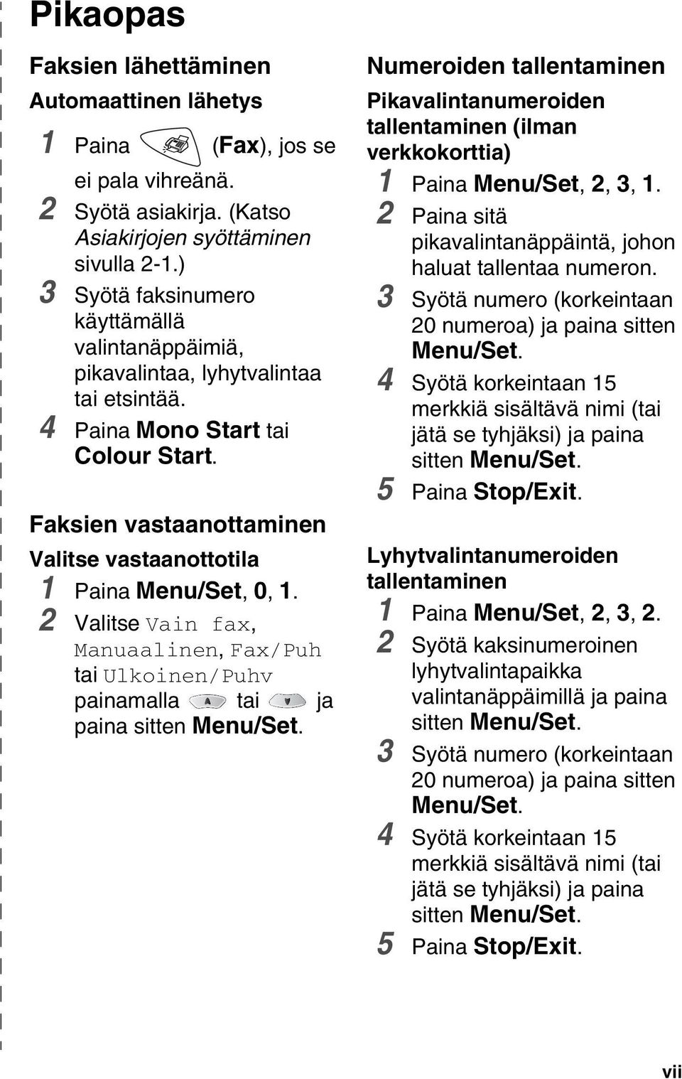 Faksien vastaanottaminen Valitse vastaanottotila 1 Paina Menu/Set, 0, 1. 2 Valitse Vain fax, Manuaalinen, Fax/Puh tai Ulkoinen/Puhv painamalla tai ja paina sitten Menu/Set.